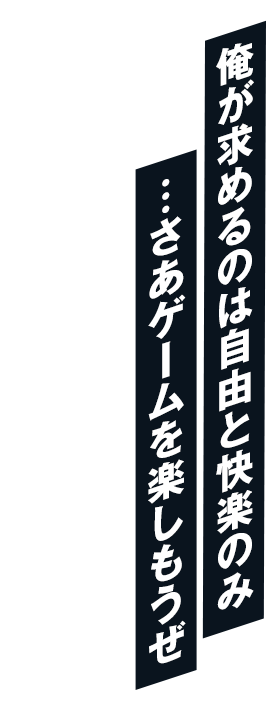 俺が求めるのは自由と快楽のみ …さあゲームを楽しもうぜ