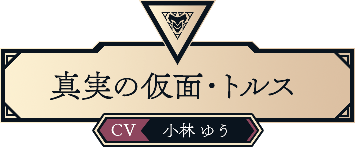 真実の仮面・トルス（CV:小林ゆう）