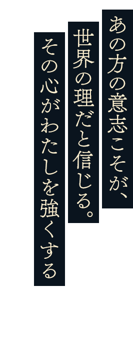 あの方の意志こそが、世界の理だと信じる。その心がわたしを強くする